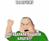 ты почему не удалила пацанов блеать!?