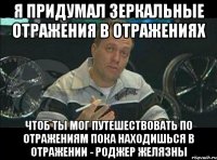 я придумал зеркальные отражения в отражениях чтоб ты мог путешествовать по отражениям пока находишься в отражении - роджер желязны