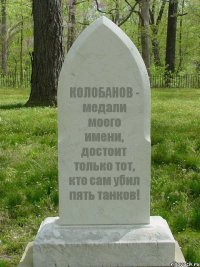 КОЛОБАНОВ - медали моего имени, достоит только тот, кто сам убил пять танков!