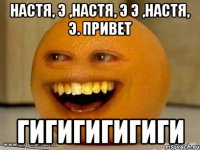 настя, э ,настя, э э ,настя, э. привет гигигигигиги