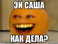 эй саша как дела?