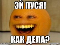 эй пуся! как дела?