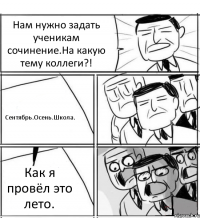 Нам нужно задать ученикам сочинение.На какую тему коллеги?! Сентябрь.Осень.Школа. Как я провёл это лето.