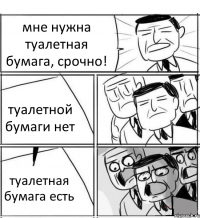 мне нужна туалетная бумага, срочно! туалетной бумаги нет туалетная бумага есть