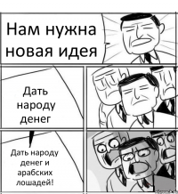 Нам нужна новая идея Дать народу денег Дать народу денег и арабских лошадей!