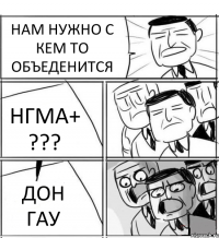 НАМ НУЖНО С КЕМ ТО ОБЪЕДЕНИТСЯ НГМА+ ??? ДОН ГАУ