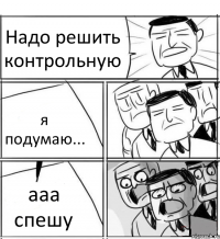 Надо решить контрольную я подумаю... ааа спешу