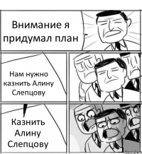 Внимание я придумал план Нам нужно казнить Алину Слепцову Казнить Алину Слепцову