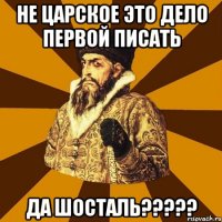 не царское это дело первой писать да шосталь???