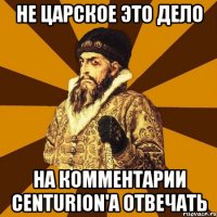 не царское это дело на комментарии centurion'а отвечать