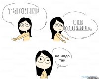 ты online и не отвечаешь..