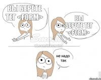 Вы берете тег <form> Вы берете тег <form>