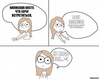 Написала Косте что хочу встретиться, а он написал "отвали" не надо так... =(