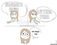 съебал в клуб а у тебя репа