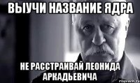 выучи название ядра не расстраивай леонида аркадьевича