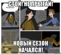 стой! не прыгай! новый сезон начался!