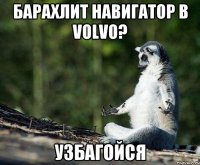 барахлит навигатор в volvo? узбагойся