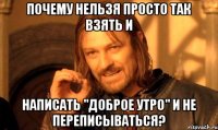 почему нельзя просто так взять и написать "доброе утро" и не переписываться?