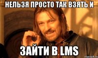 нельзя просто так взять и зайти в lms