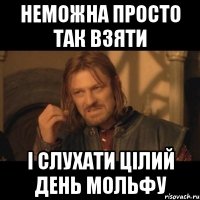 неможна просто так взяти і слухати цілий день мольфу