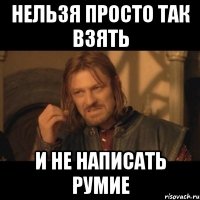 нельзя просто так взять и не написать румие