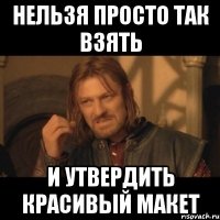 нельзя просто так взять и утвердить красивый макет