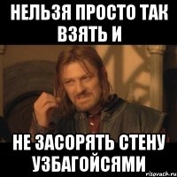 нельзя просто так взять и не засорять стену узбагойсями