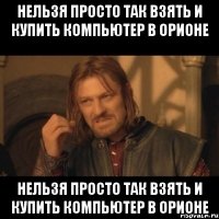 нельзя просто так взять и купить компьютер в орионе нельзя просто так взять и купить компьютер в орионе