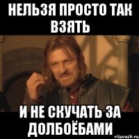 нельзя просто так взять и не скучать за долбоёбами