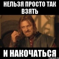 нельзя просто так взять и накочаться