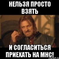 нельзя просто взять и согласиться приехать на мнс!