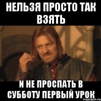 нельзя просто так взять и не проспать в субботу первый урок