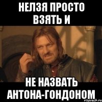 нелзя просто взять и не назвать антона-гондоном