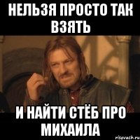 нельзя просто так взять и найти стёб про михаила