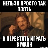 нельзя просто так взять и перестать играть в майн