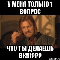 у меня только 1 вопрос что ты делаешь вк!!!???