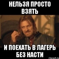 нельзя просто взять и поехать в лагерь без насти