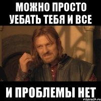 можно просто уебать тебя и все и проблемы нет