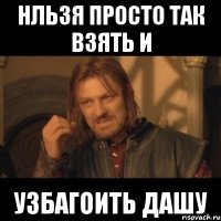 нльзя просто так взять и узбагоить дашу