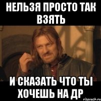 нельзя просто так взять и сказать что ты хочешь на др