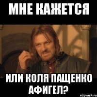 мне кажется или коля пащенко афигел?