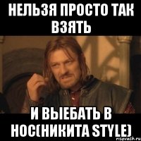 нельзя просто так взять и выебать в нос(никита style)