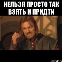 нельзя просто так взять и придти 