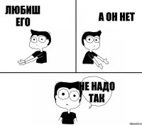 Любиш его А он нет Не надо так