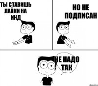 ты ставишь лайки на ИНД НО не подписан не надо так