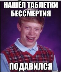 нашёл таблетки бессмертия подавился