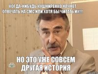 Когда-нибудь Кушниренко начнет отвечать на смс,ИЛИ ХОТЯ БЫ ЧИТАТЬ ИХ!!! но это уже совсем другая история