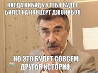 Когда нибудь у тебя будет билет на концерт Джонибоя Но это будет совсем другая история.