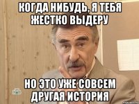 когда нибудь, я тебя жестко выдеру но это уже совсем другая история