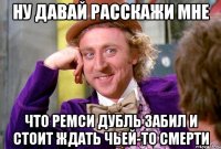 ну давай расскажи мне что ремси дубль забил и стоит ждать чьей-то смерти